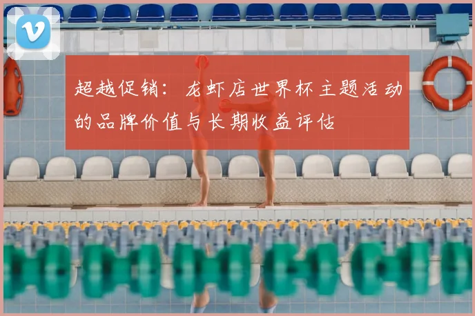超越促销：龙虾店世界杯主题活动的品牌价值与长期收益评估