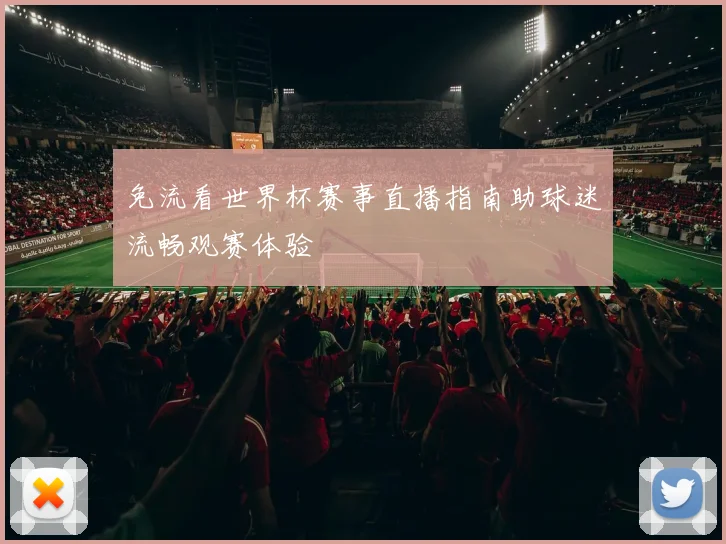 免流看世界杯赛事直播指南助球迷流畅观赛体验