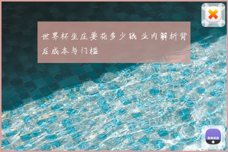 世界杯坐庄要花多少钱 业内解析背后成本与门槛