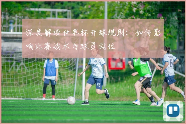 深度解读世界杯开球规则:如何影响比赛战术与球员站位