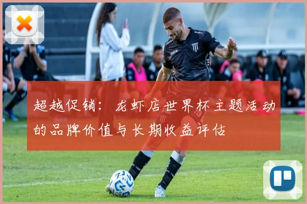 超越促销:龙虾店世界杯主题活动的品牌价值与长期收益评估